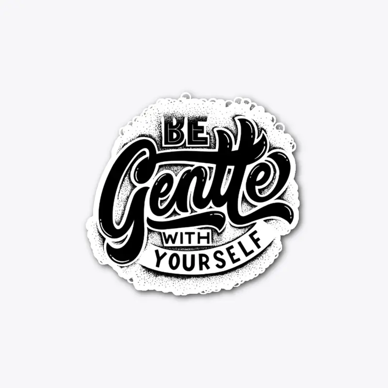 Be Gentle with Yourself.